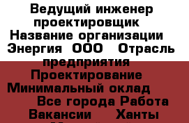 Ведущий инженер-проектировщик › Название организации ­ Энергия, ООО › Отрасль предприятия ­ Проектирование › Минимальный оклад ­ 50 000 - Все города Работа » Вакансии   . Ханты-Мансийский,Нефтеюганск г.